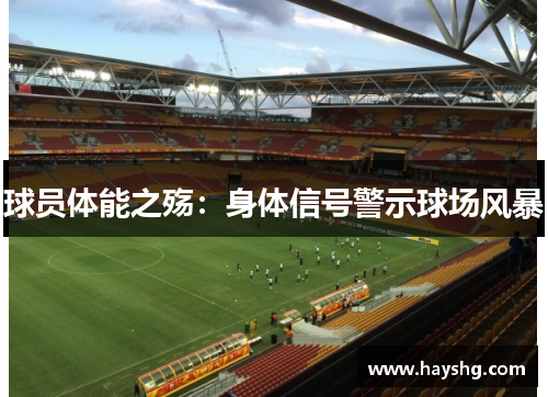 球员体能之殇:身体信号警示球场风暴 球员体能之殇:身体信号警示球场风暴