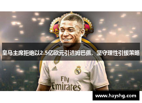 皇马主席拒绝以2.5亿欧元引进姆巴佩,坚守理性引援策略 皇马主席拒绝以2.5亿欧元引进姆巴佩,坚守理性引援策略